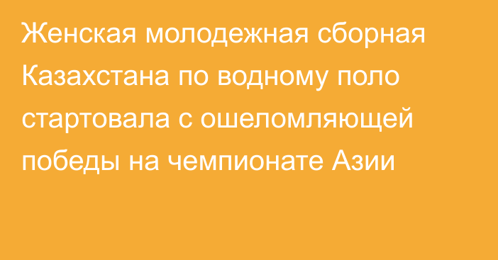 Женская молодежная сборная Казахстана по водному поло стартовала с ошеломляющей победы на чемпионате Азии