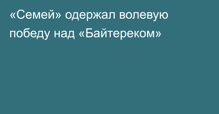 «Семей» одержал волевую победу над «Байтереком»