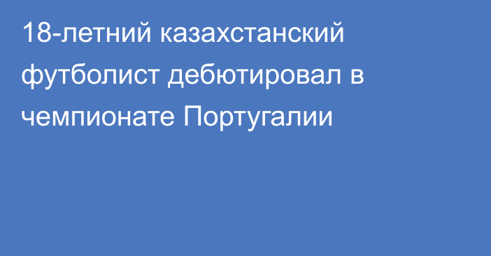 18-летний казахстанский футболист дебютировал в чемпионате Португалии