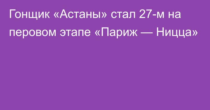 Гонщик «Астаны» стал 27-м на перовом этапе «Париж — Ницца»