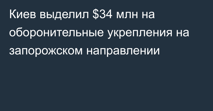 Киев выделил $34 млн на оборонительные укрепления на запорожском направлении