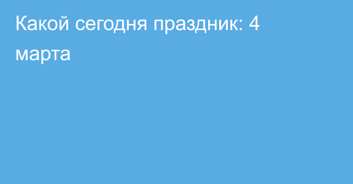 Какой сегодня праздник: 4 марта