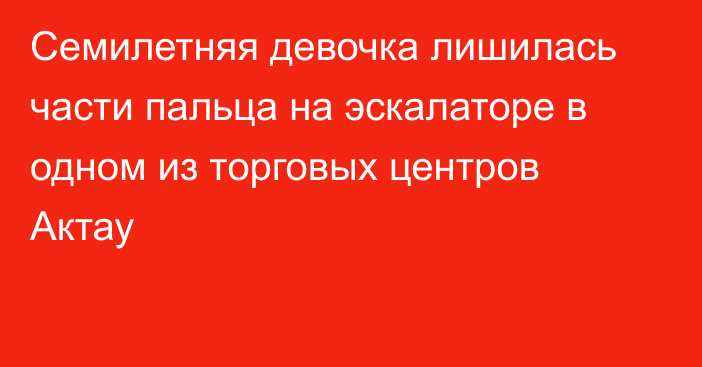 Семилетняя девочка лишилась части пальца на эскалаторе в одном из торговых центров Актау