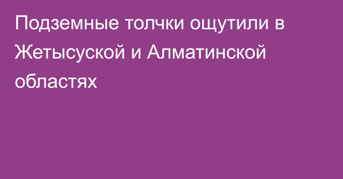 Подземные толчки ощутили в Жетысуской и Алматинской областях