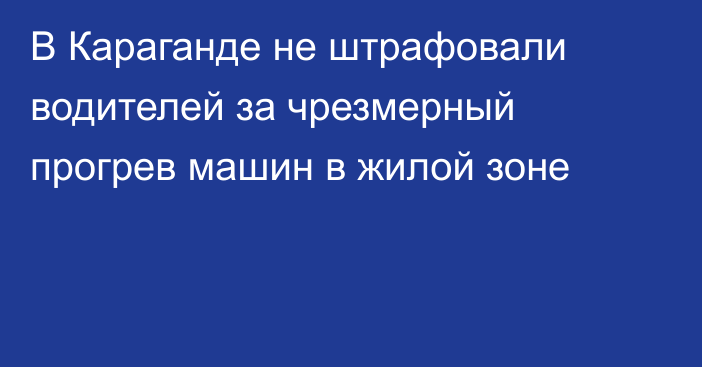 В Караганде не штрафовали водителей за чрезмерный прогрев машин в жилой зоне