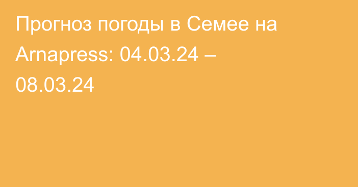 Прогноз погоды в Семее на Arnapress: 04.03.24 – 08.03.24