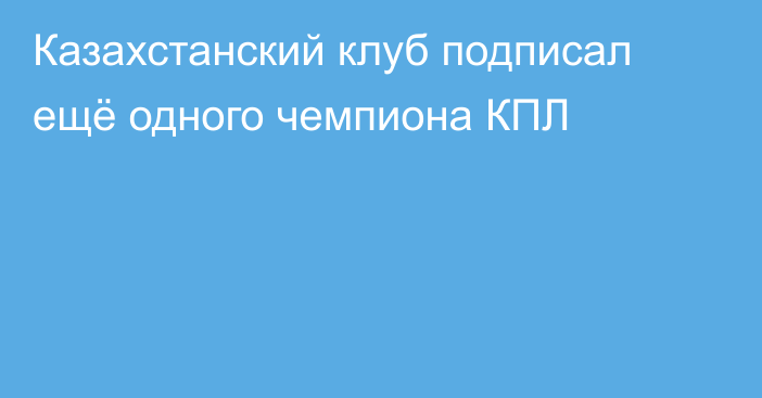 Казахстанский клуб подписал ещё одного чемпиона КПЛ