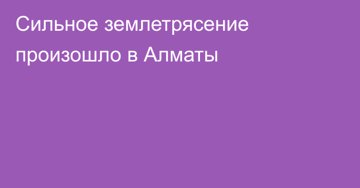 Сильное землетрясение произошло в Алматы