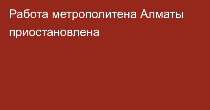 Работа метрополитена Алматы приостановлена