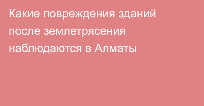 Какие повреждения зданий после землетрясения наблюдаются в Алматы