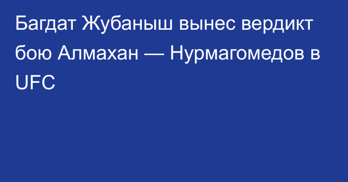 Багдат Жубаныш вынес вердикт бою Алмахан — Нурмагомедов в UFC