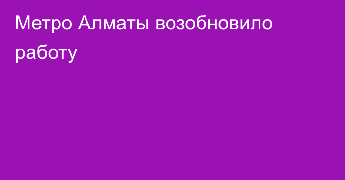 Метро Алматы возобновило работу