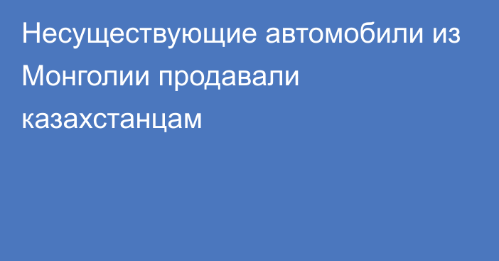 Несуществующие автомобили из Монголии продавали казахстанцам