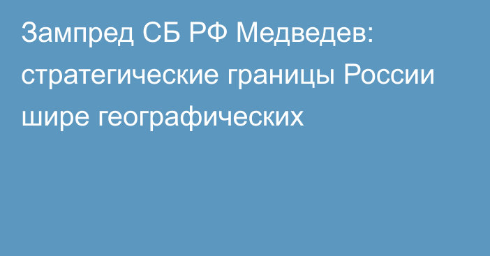 Зампред СБ РФ Медведев: стратегические границы России шире географических