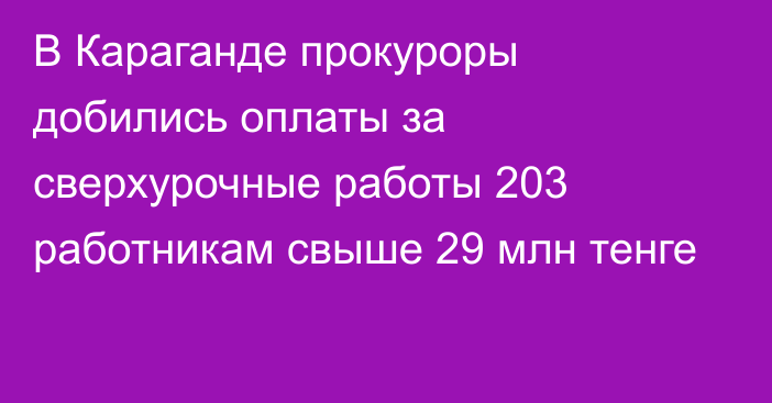 В Караганде прокуроры добились оплаты за сверхурочные работы 203 работникам свыше 29 млн тенге