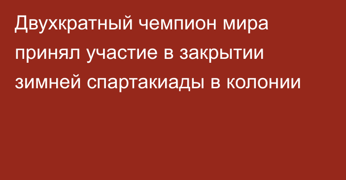 Двухкратный чемпион мира принял участие в закрытии зимней спартакиады в колонии