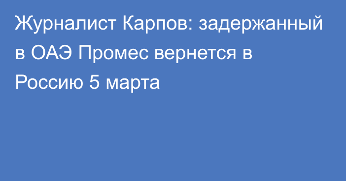 Журналист Карпов: задержанный в ОАЭ Промес вернется в Россию 5 марта