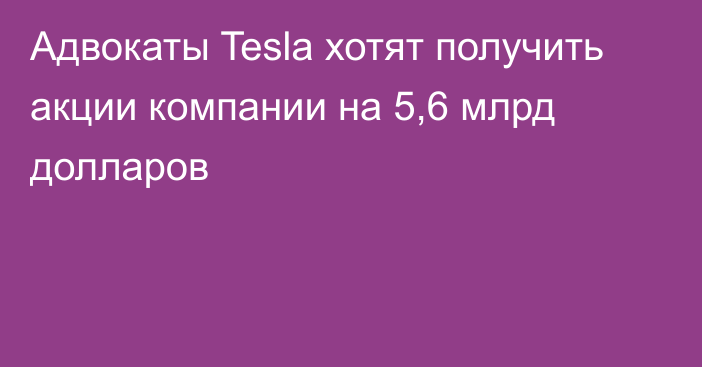 Адвокаты Tesla хотят получить акции компании на 5,6 млрд долларов