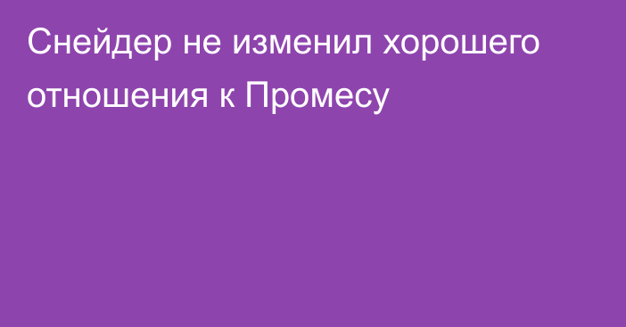 Снейдер не изменил хорошего отношения к Промесу