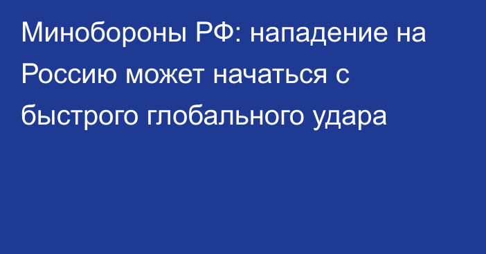 Минобороны РФ: нападение на Россию может начаться с быстрого глобального удара