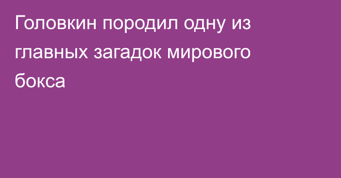 Головкин породил одну из главных загадок мирового бокса