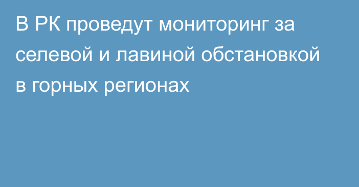 В РК проведут мониторинг за селевой и лавиной обстановкой в горных регионах