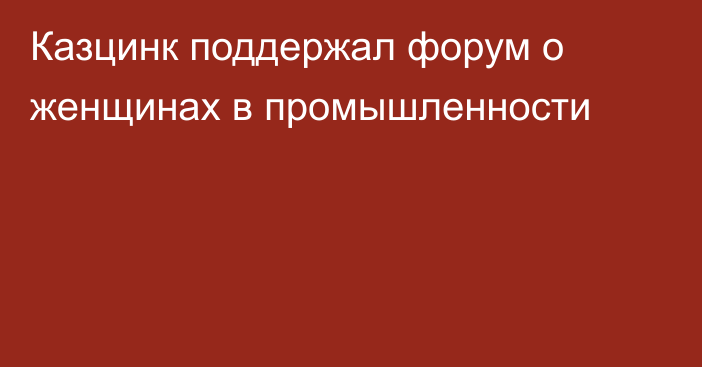 Казцинк поддержал форум о женщинах в промышленности