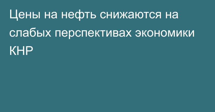 Цены на нефть снижаются на слабых перспективах экономики КНР