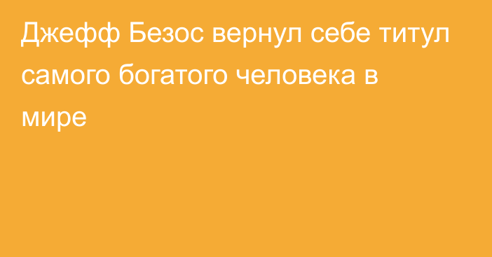 Джефф Безос вернул себе титул самого богатого человека в мире