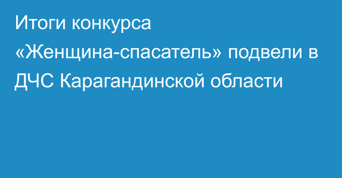 Итоги конкурса «Женщина-спасатель» подвели в ДЧС Карагандинской области