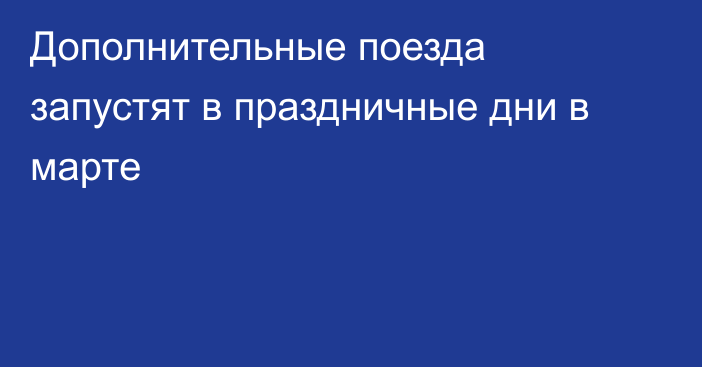 Дополнительные поезда запустят в праздничные дни в марте