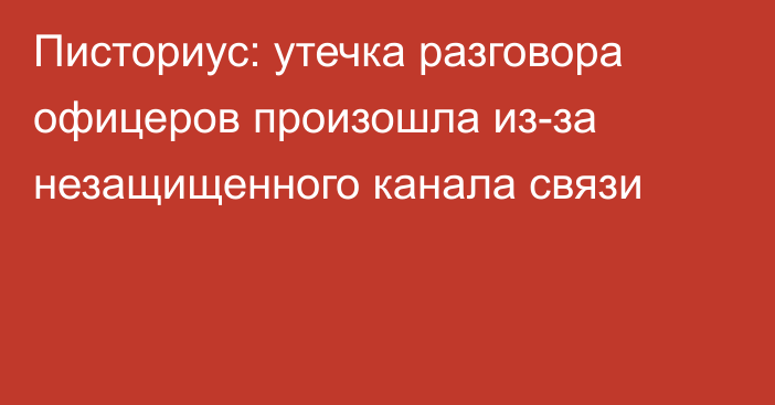 Писториус: утечка разговора офицеров произошла из-за незащищенного канала связи