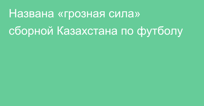 Названа «грозная сила» сборной Казахстана по футболу