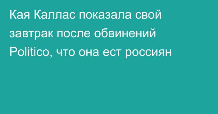 Кая Каллас показала свой завтрак после обвинений Politico, что она ест россиян