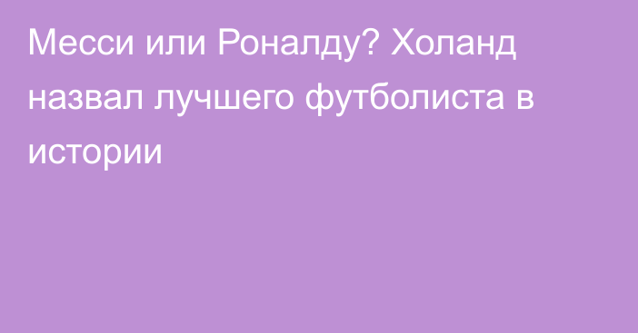 Месси или Роналду? Холанд назвал лучшего футболиста в истории