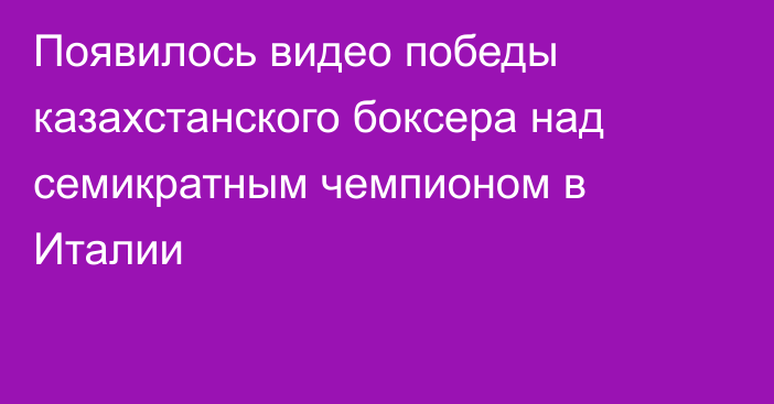 Появилось видео победы казахстанского боксера над семикратным чемпионом в Италии