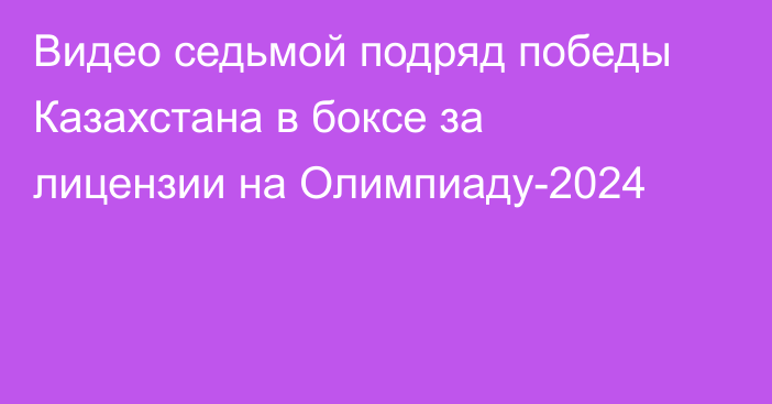 Видео седьмой подряд победы Казахстана в боксе за лицензии на Олимпиаду-2024