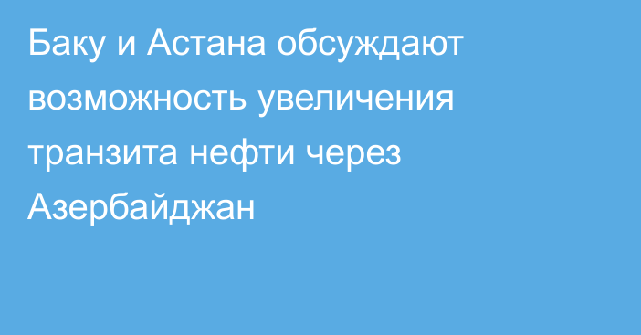 Баку и Астана обсуждают возможность увеличения транзита нефти через Азербайджан