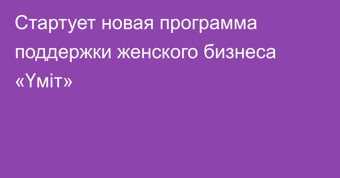 Стартует новая программа поддержки женского бизнеса «Үміт»