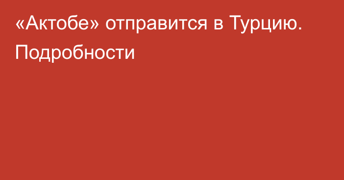 «Актобе» отправится в Турцию. Подробности