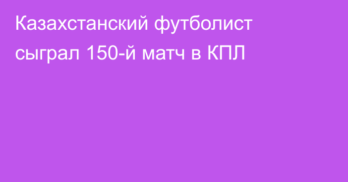 Казахстанский футболист сыграл 150-й матч в КПЛ