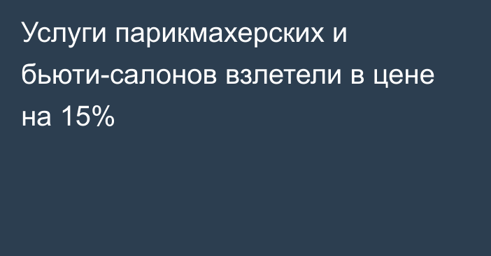 Услуги парикмахерских и бьюти-салонов взлетели в цене на 15%