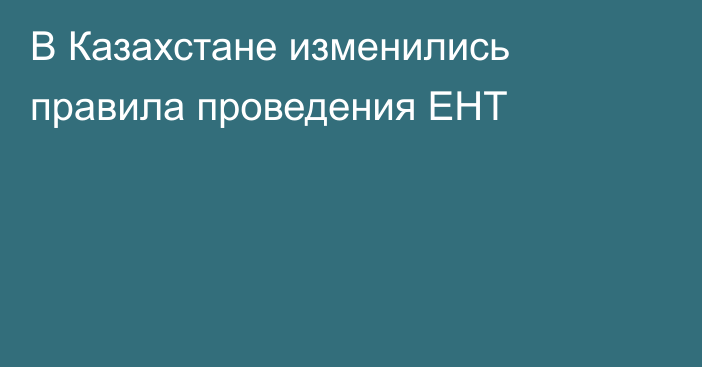 В Казахстане изменились правила проведения ЕНТ