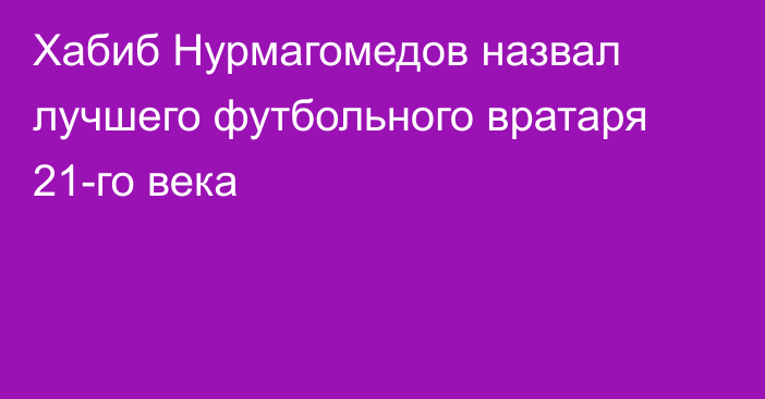 Хабиб Нурмагомедов назвал лучшего футбольного вратаря 21-го века