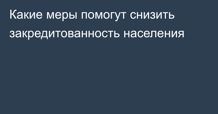 Какие меры помогут снизить закредитованность населения