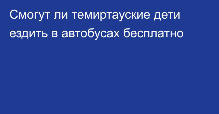 Смогут ли темиртауские дети ездить в автобусах бесплатно