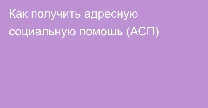 Как получить адресную социальную помощь  (АСП)