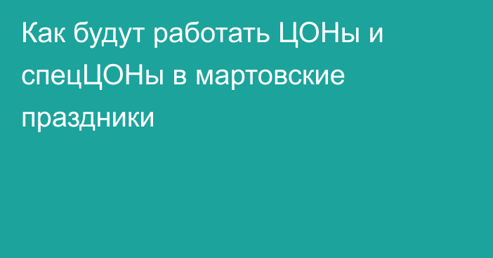 Как будут работать ЦОНы и спецЦОНы в мартовские праздники