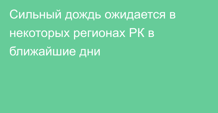 Сильный дождь ожидается в некоторых регионах РК в ближайшие дни