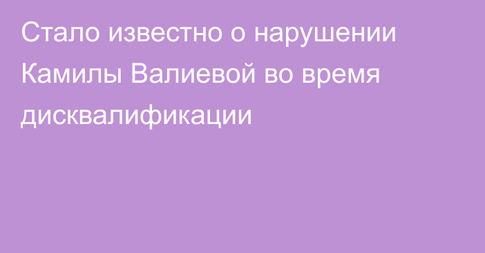 Стало известно о нарушении Камилы Валиевой во время дисквалификации